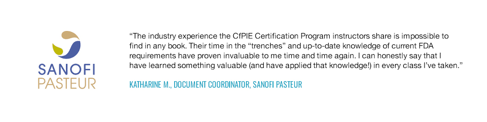 sThe industry experience the CfPIE Certification Program instructors share is impossible to find in any book. -Katharine M., Document Coordinator, Sanofi Pasteur